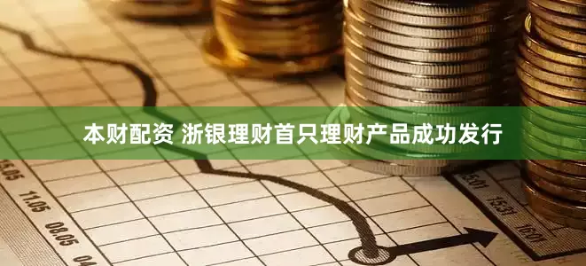 本财配资 浙银理财首只理财产品成功发行